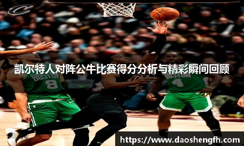 凯尔特人对阵公牛比赛得分分析与精彩瞬间回顾
